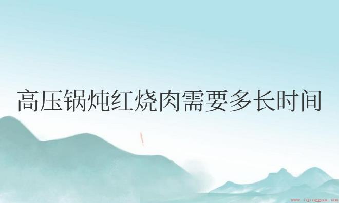 高压锅炖红烧肉需要多长时间