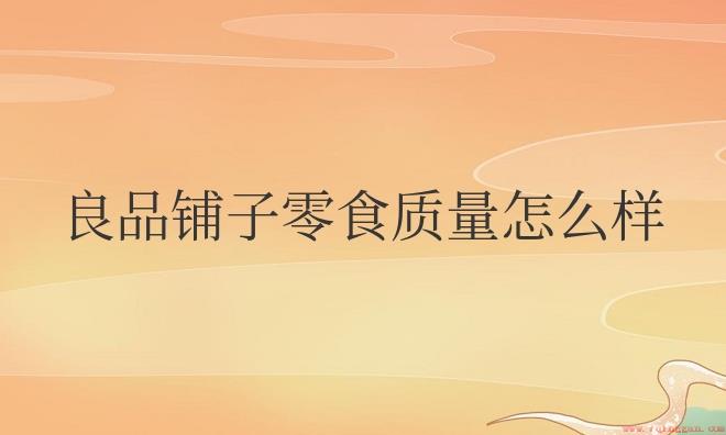 良品铺子零食质量怎么样？