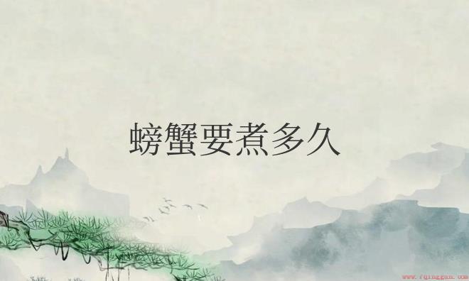 螃蟹要煮多久才能熟透