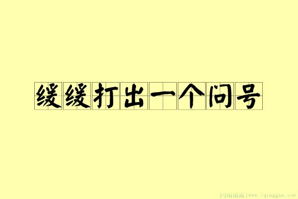 缓缓打出一个问号是什么意思