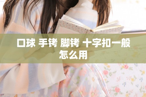 口球 手铐 脚铐 十字扣一般怎么用