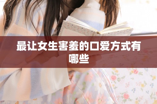 让女生害羞的口爱方式有哪些