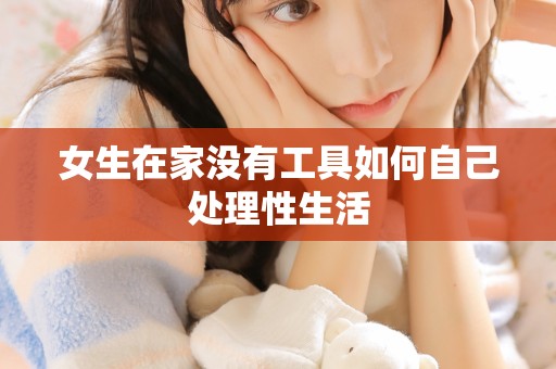 女生在家没有工具如何自己处理性生活