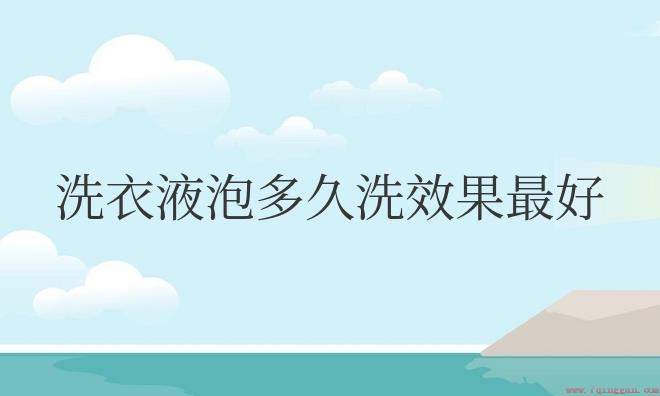 手洗洗衣液泡多久洗效果好