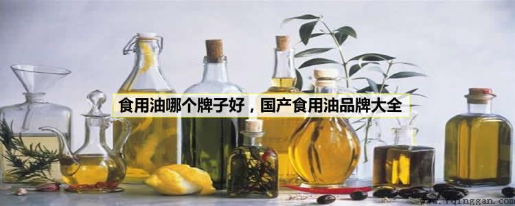 食用油哪个牌子好,国产食用油品牌大全 食用油哪个牌子好,国产食用油品牌大全